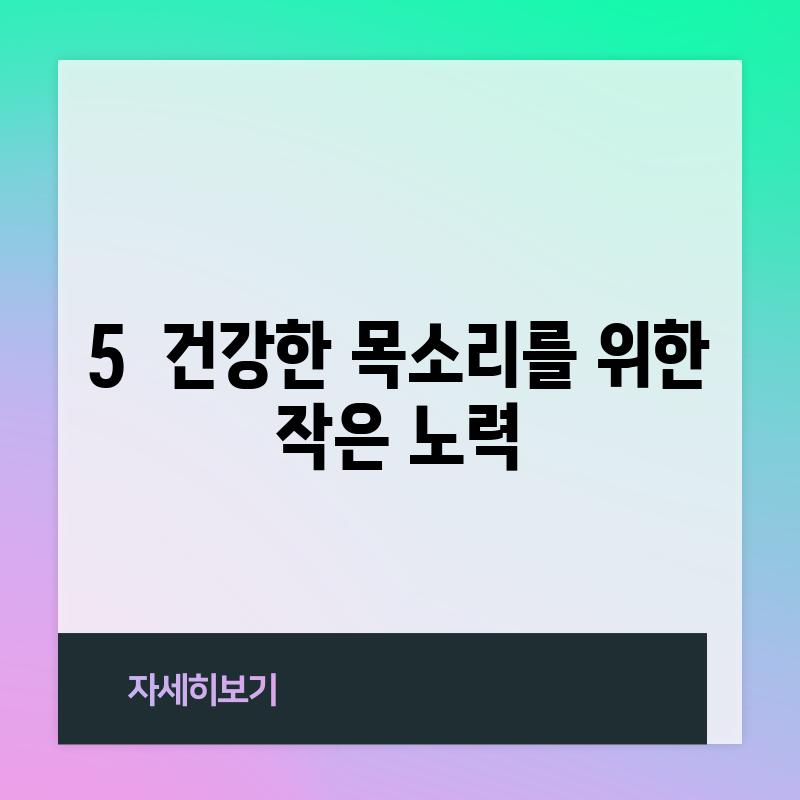 5.  건강한 목소리를 위한 작은 노력!