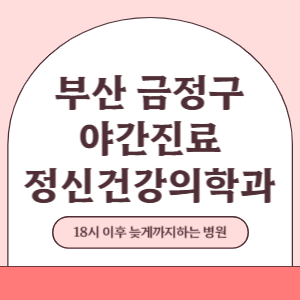 부산 금정구 야간진료 정신건강의학과 병원 (18시 이후 늦게까지하는 병원)