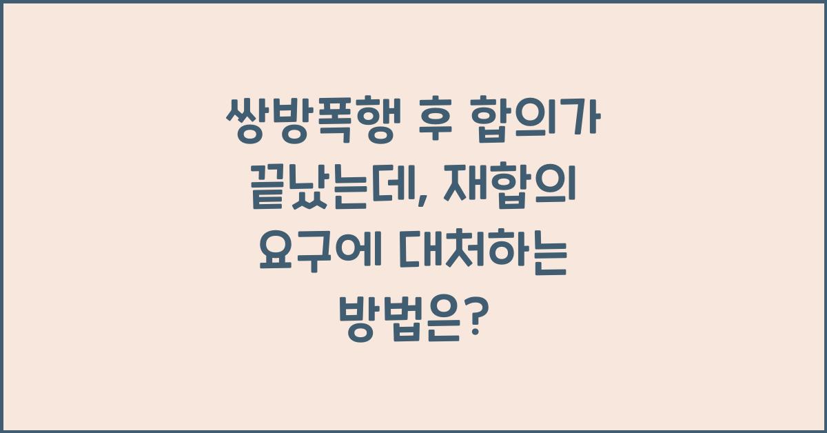 쌍방폭행 후 합의가 끝났는데, 재합의 요구에 대처하는 방법