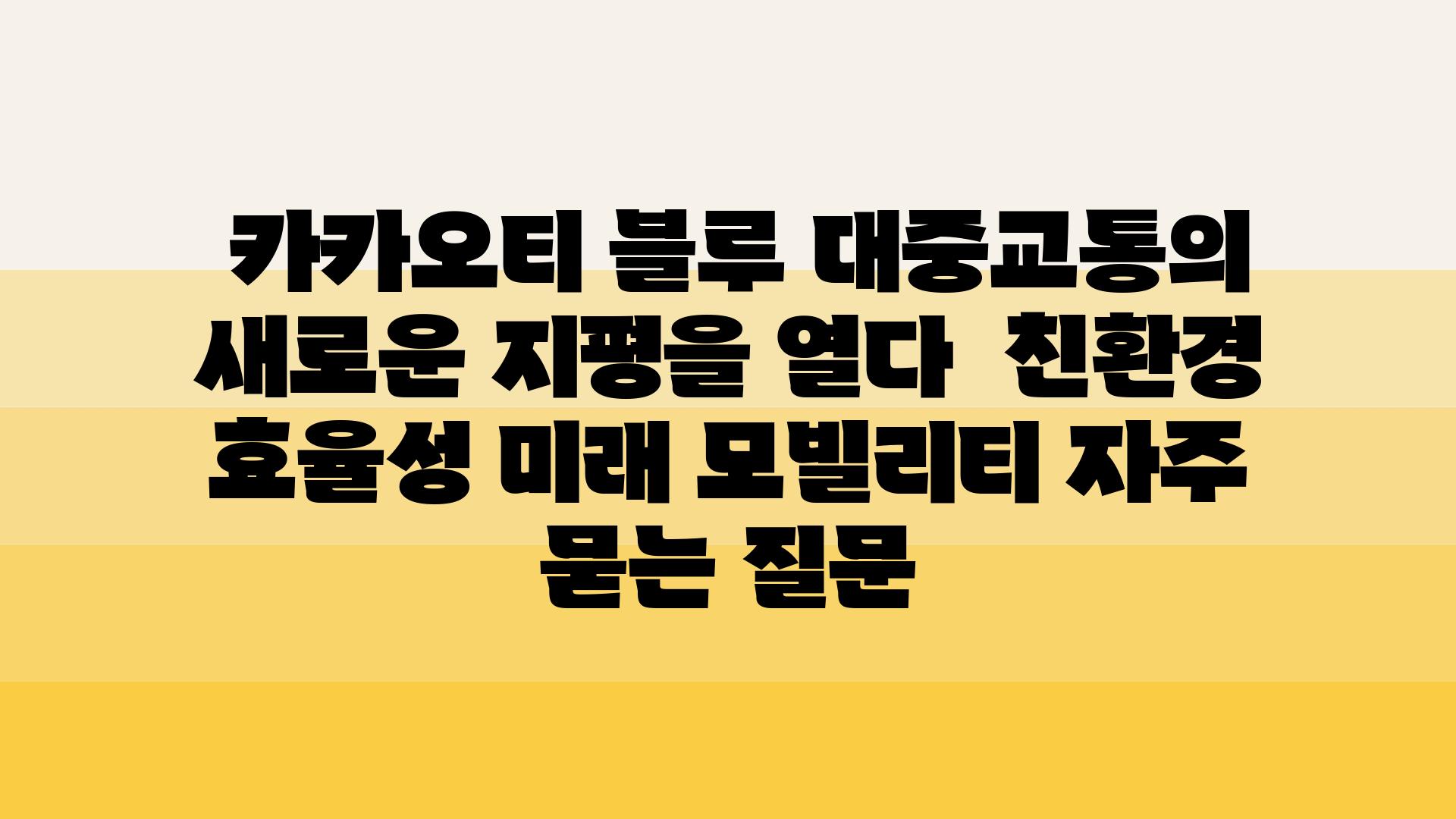  카카오티 블루 대중교통의 새로운 지평을 열다  친환경 효율성 미래 모빌리티 자주 묻는 질문