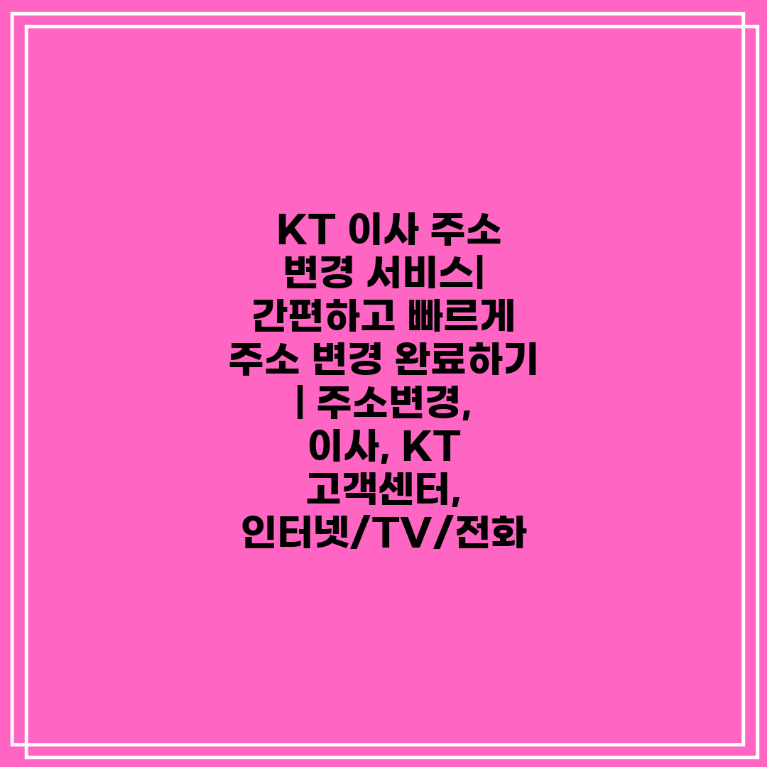  KT 이사 주소 변경 서비스 간편하고 빠르게 주소 변