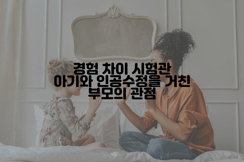 경험 차이 시험관 아기와 인공수정을 거친 부모의 관점