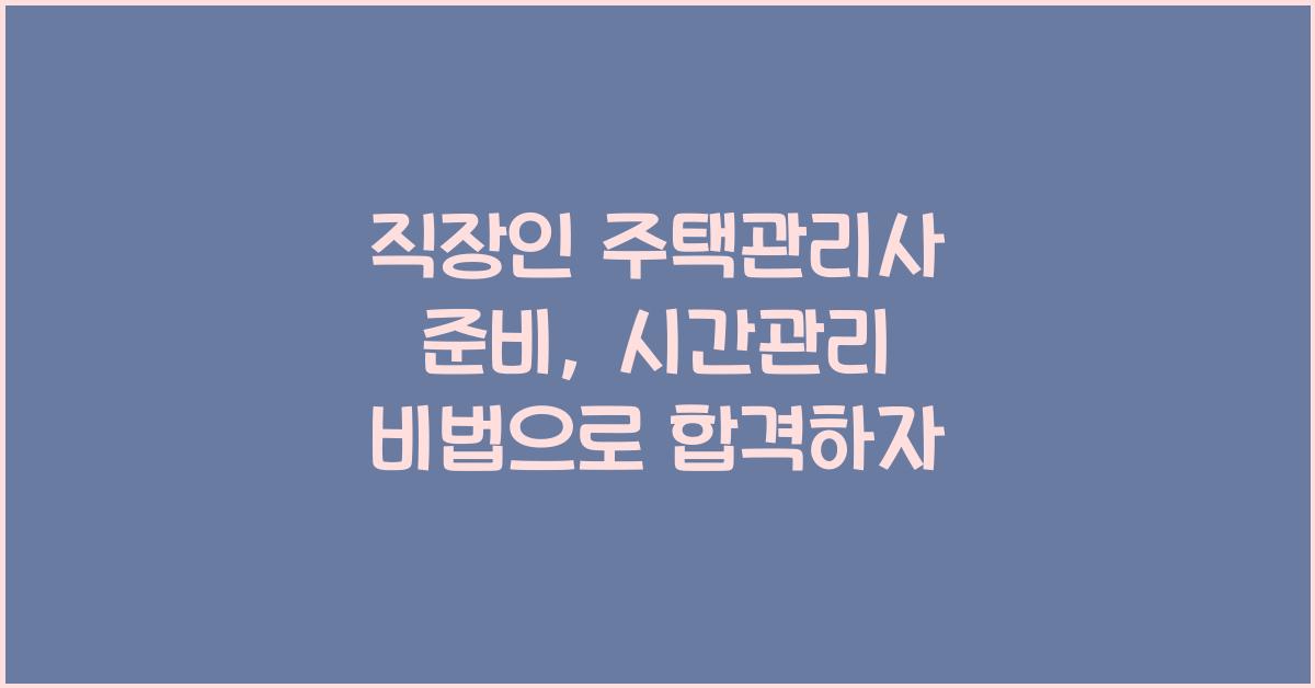 직장인 주택관리사 준비, 시간관리 비법