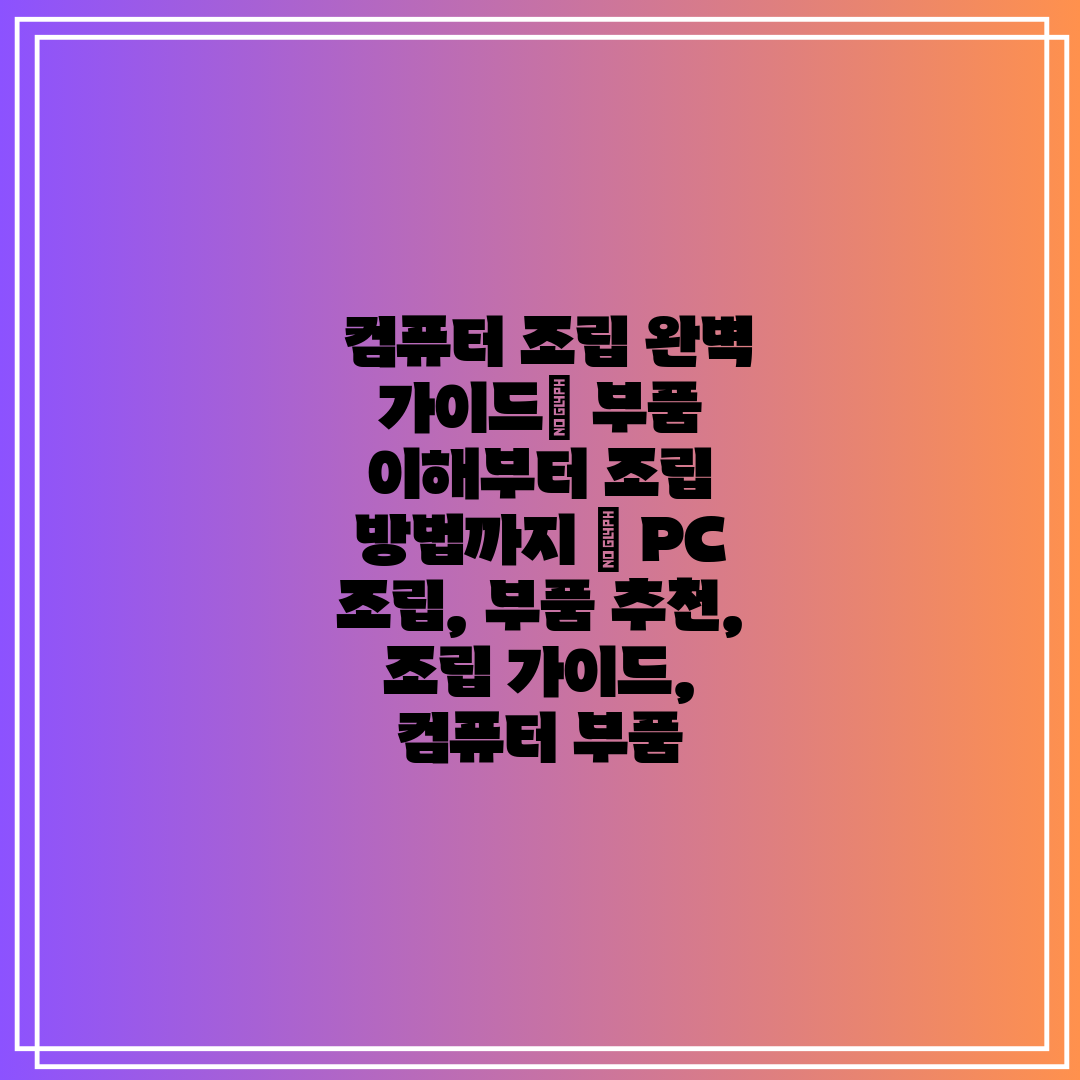  컴퓨터 조립 완벽 가이드 부품 이해부터 조립 방법까지