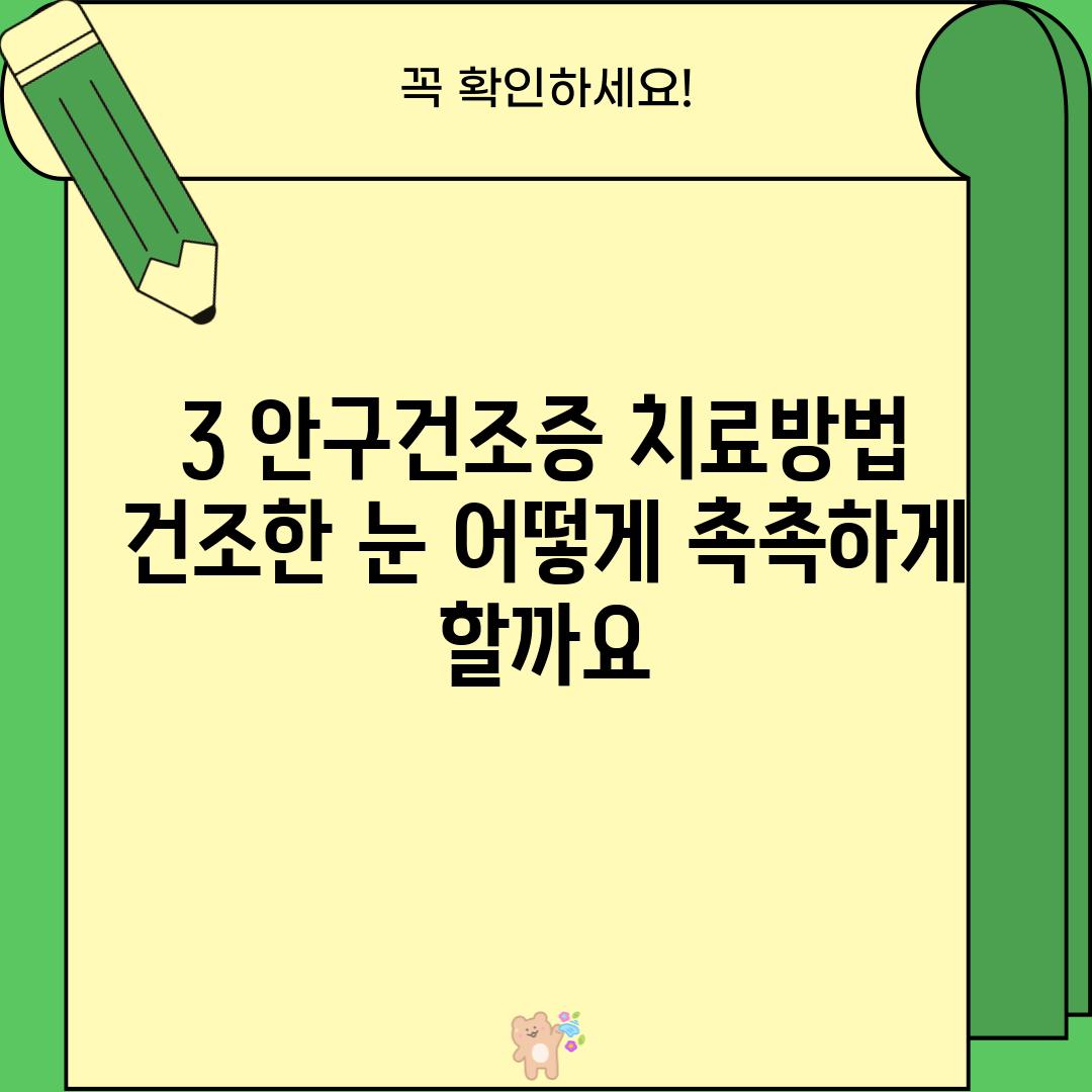 3. 안구건조증 치료방법:  건조한 눈, 어떻게 촉촉하게 할까요?