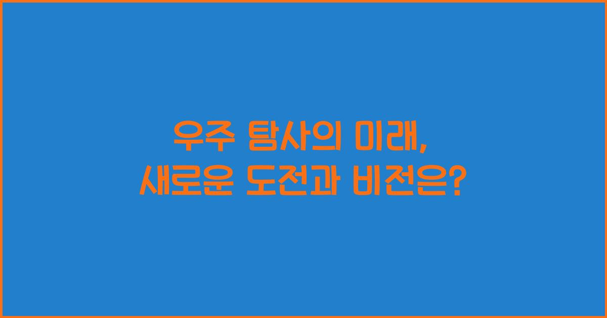 우주 탐사의 미래, 우주 탐사의 새로운 도전과 비전