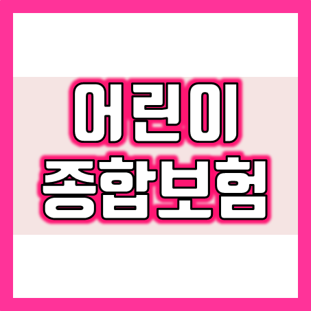  어린이종합보험 추천, 아이들에게 딱 맞는 건강보험 가격과 가입조건을 비교할 수 있어요.