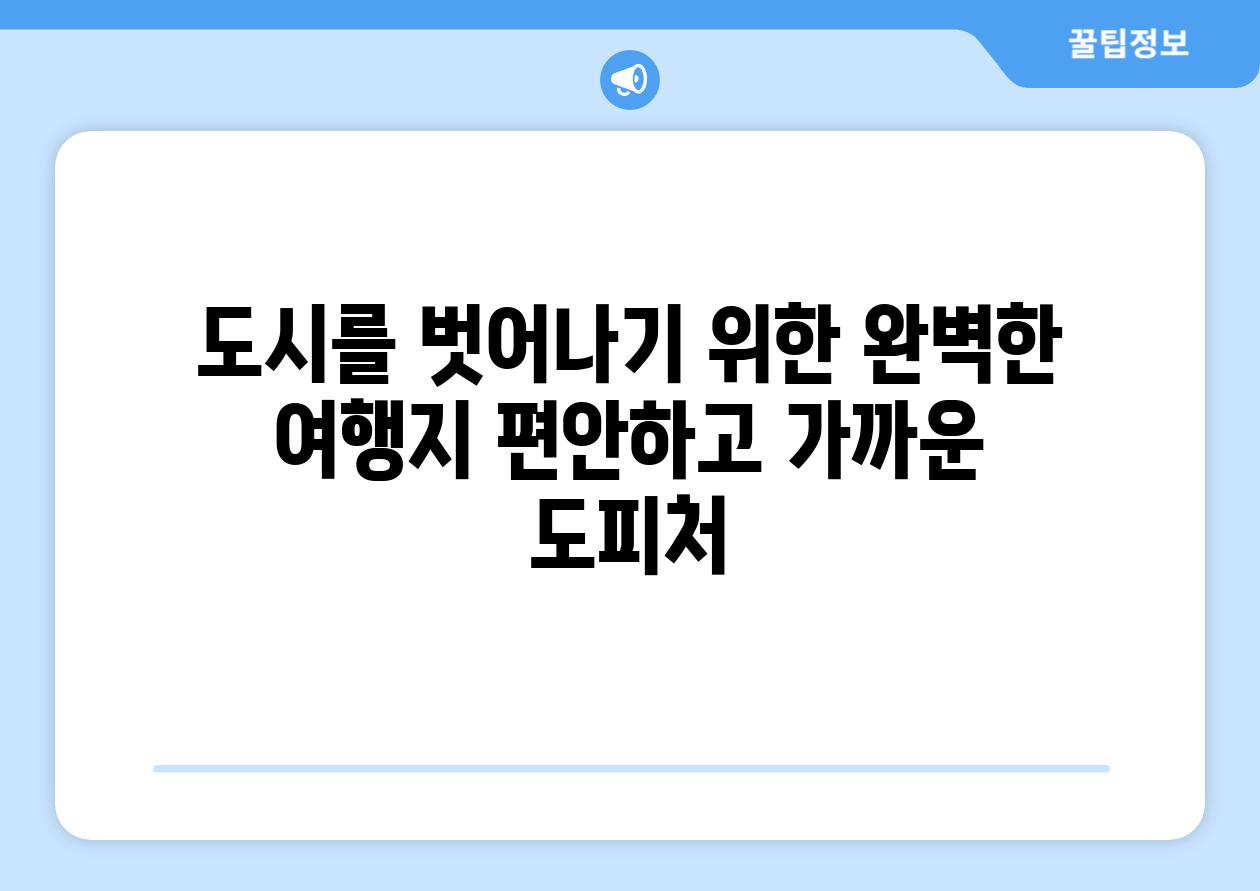 도시를 벗어나기 위한 완벽한 여행지 편안하고 가까운 도피처