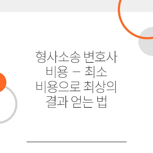 형사소송 변호사 비용 – 최소 비용으로 최상의 결과 얻는 법