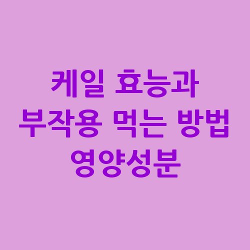 케일 효능과 부작용, 영양성분과 먹는 방법