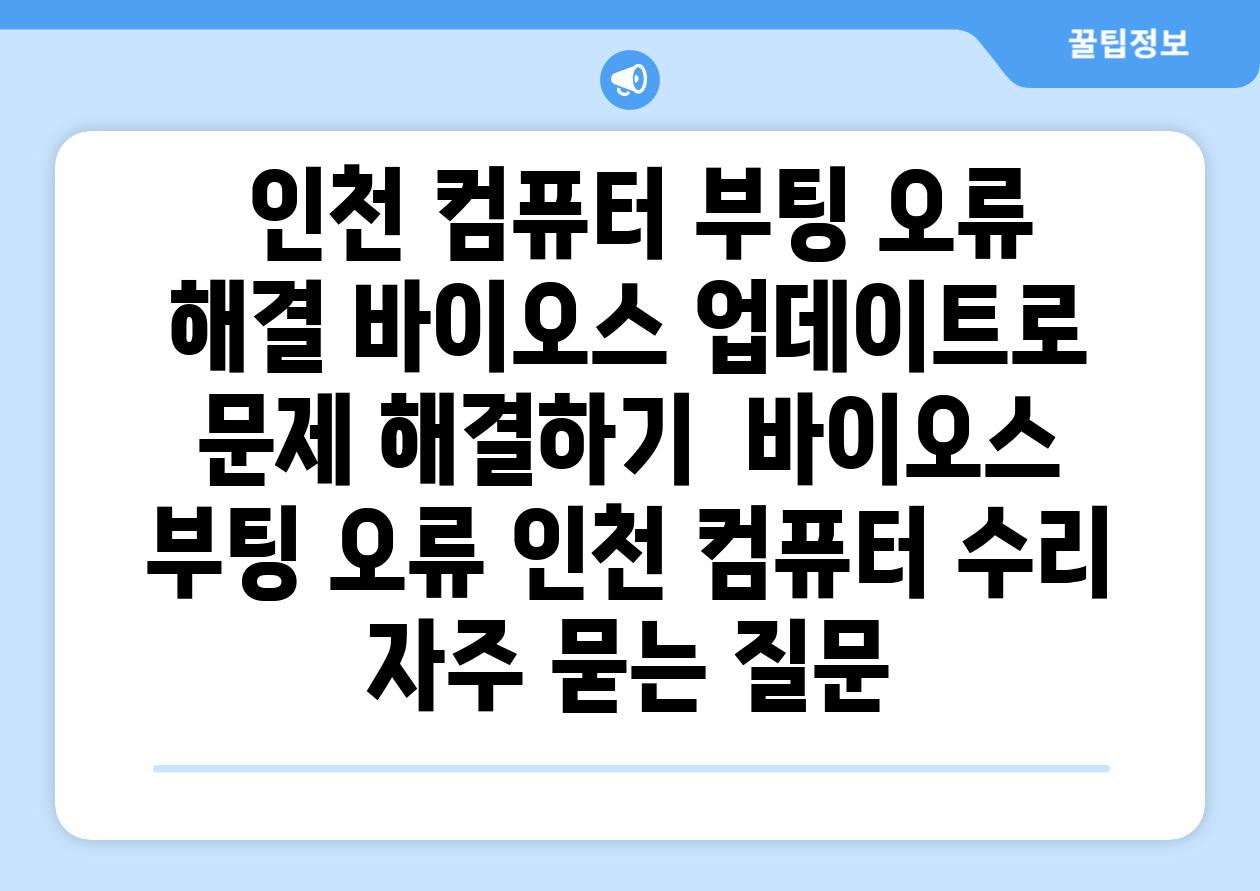  인천 컴퓨터 부팅 오류 해결 바이오스 업데이트로 문제 해결하기  바이오스 부팅 오류 인천 컴퓨터 수리 자주 묻는 질문