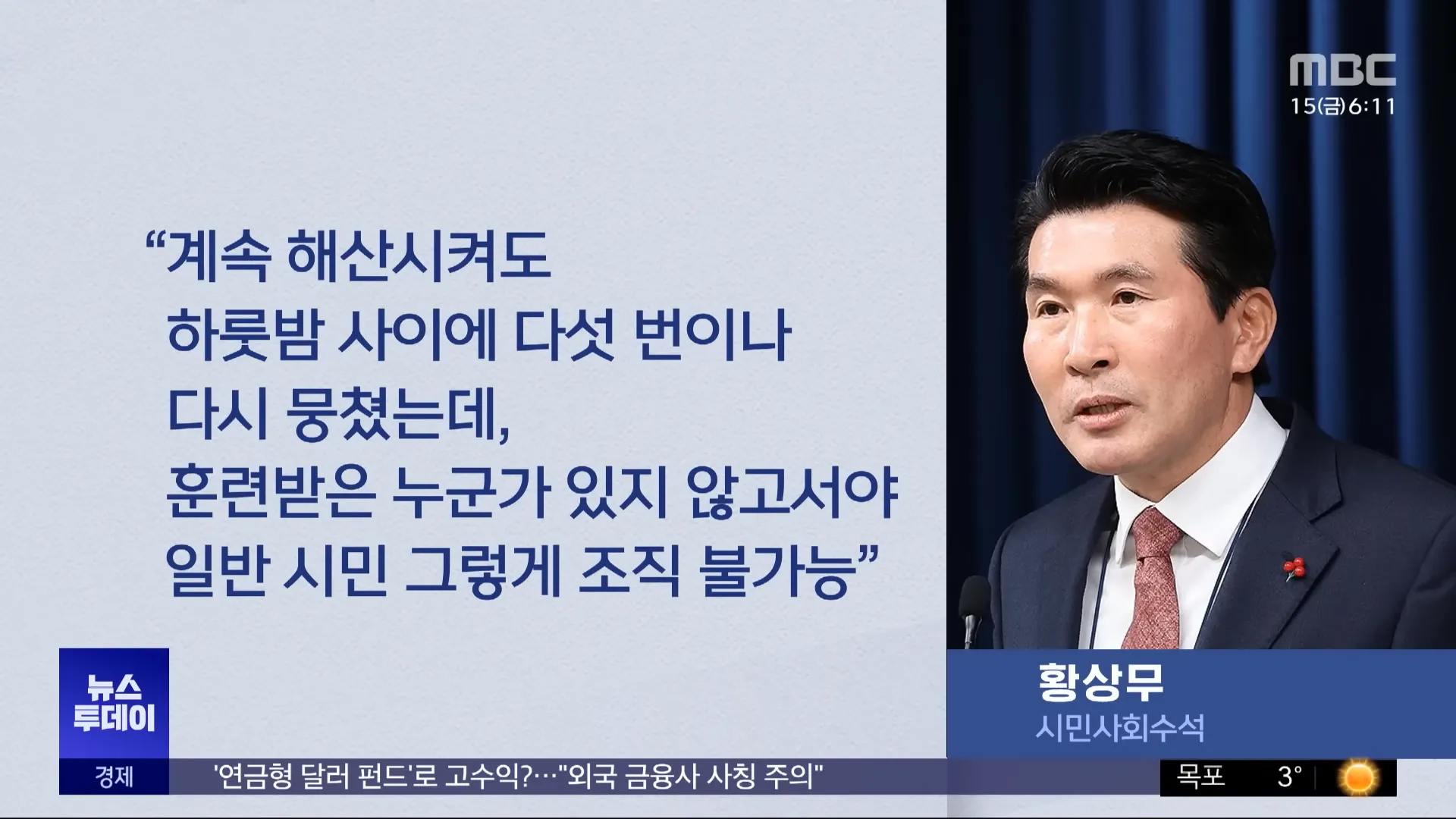 &ldquo;계속 해산시켜도 하룻밤 사이에 다섯 번이나 다시 뭉쳤는데&#44; 훈련받은 누군가 있지 않고서야 일반 시민 그렇게 조직 불가능&rdquo;
MBC
15(금) 6:11
뉴스 투데이
황상무
시민사회수석