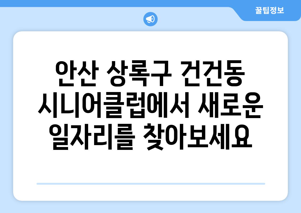 안산 상록구 건건동 시니어클럽에서 새로운 일자리를 찾아보세요