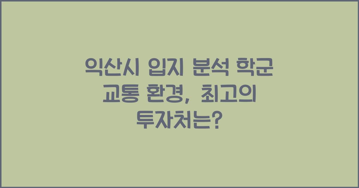 익산시 입지 분석 학군 교통 환경