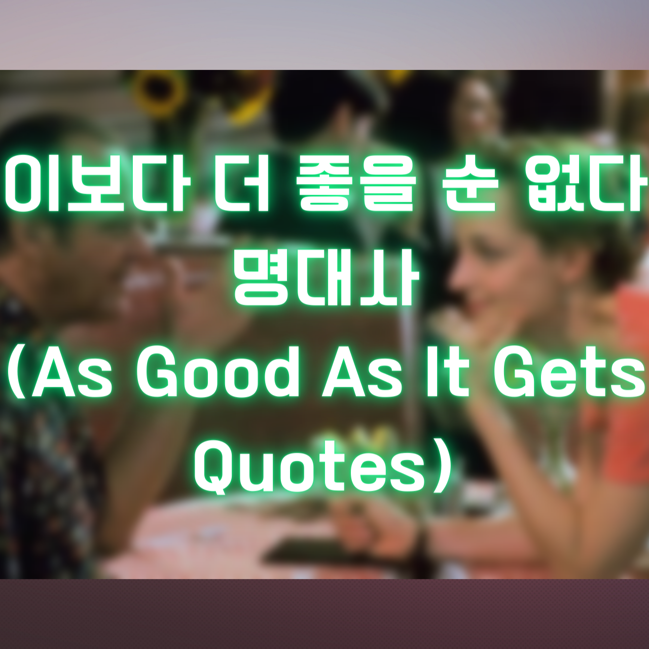 영화 이보다 더 좋을 순 없다 명대사 (As Good As It Gets Quotes)