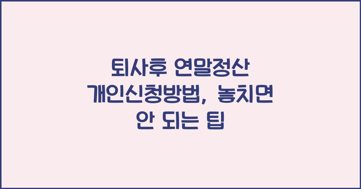 퇴사후 연말정산 개인신청방법