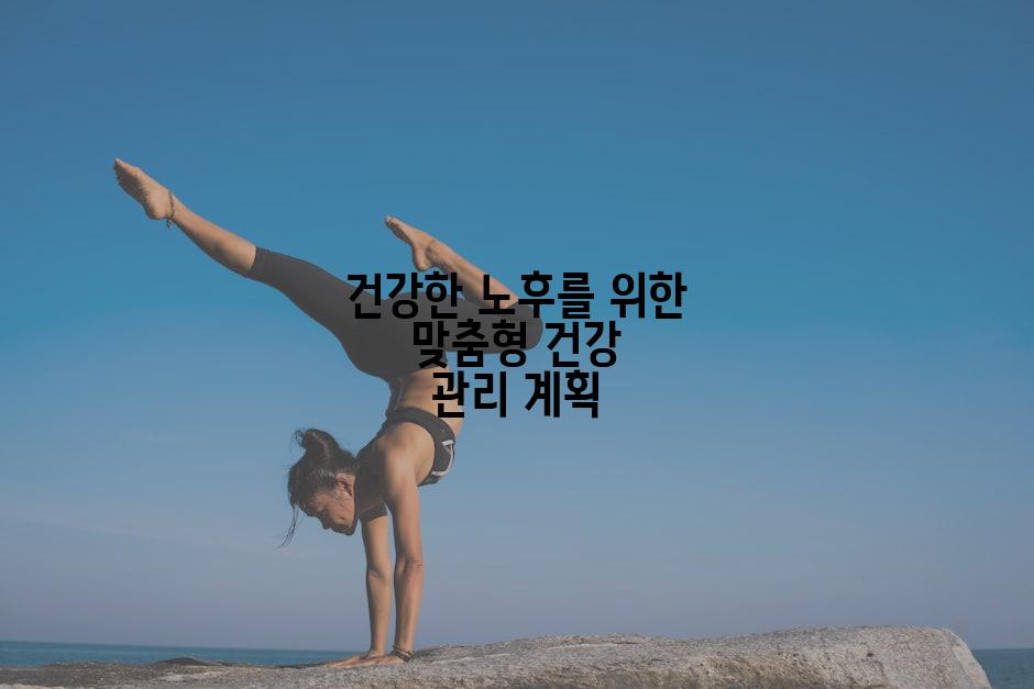 건강한 노후를 위한 맞춤형 건강 관리 계획