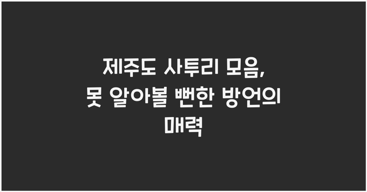제주도 사투리 모음, 못 알아볼 뻔한 방언의 매력