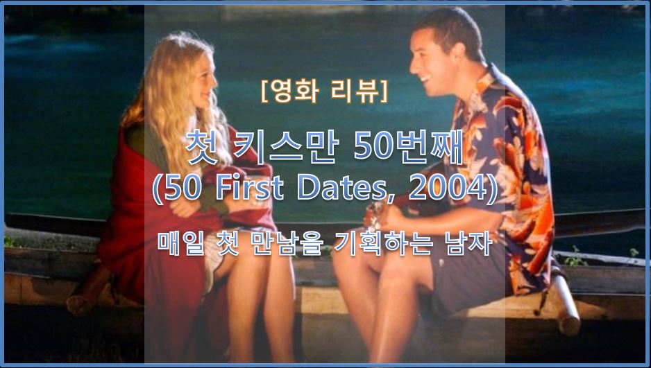 [영화 리뷰] 첫 키스만 50번째 (50 First Dates, 2004) / 아담 샌들러 & 드류 베리모어 로맨스 영화 추천