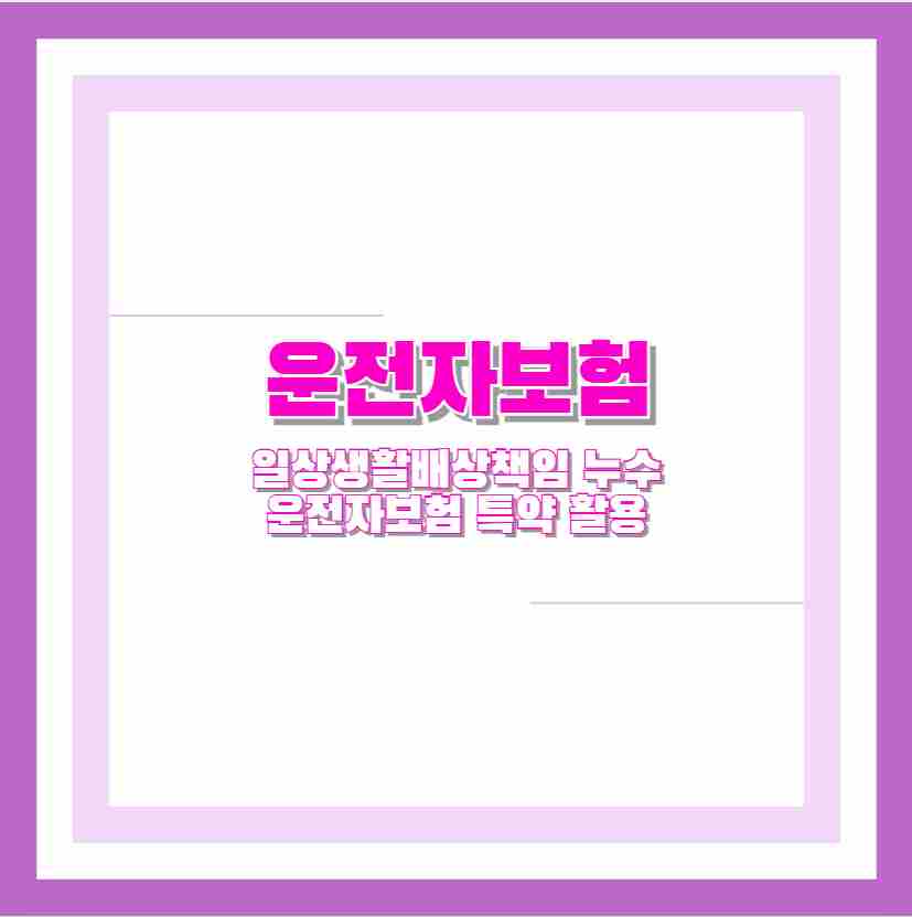 운전자보험 일상생활배상책임 누수 운전자보험 특약 활용