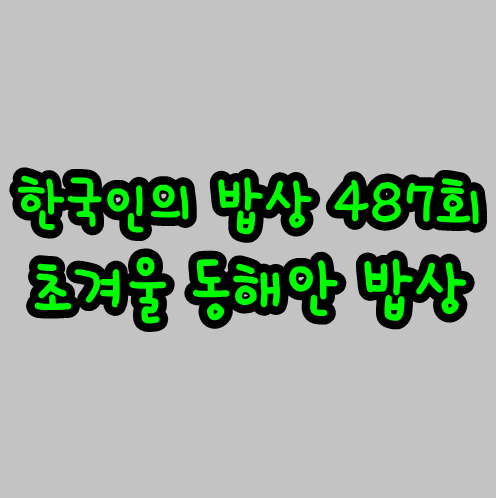  한국인의 밥상 487회 초겨울 동해안 밥상 11월 26일 방송 정보