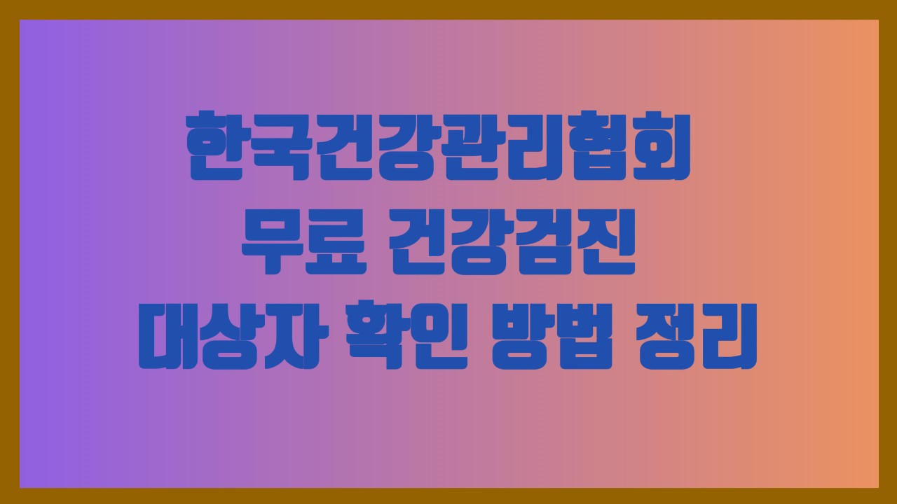 한국건강관리협회 무료 건강검진 대상자 확인 방법 정리