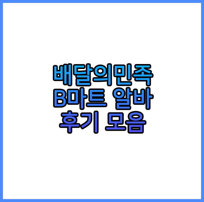  배달의민족 B마트 알바 후기 모음 (알바 신청 전 필수)