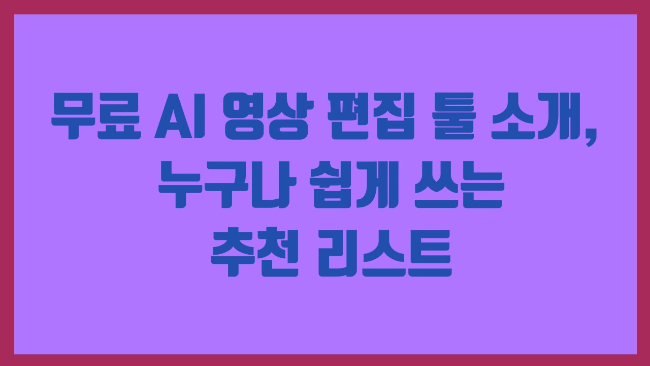 무료 AI 영상 편집 툴 소개, 누구나 쉽게 쓰는 추천 리스트