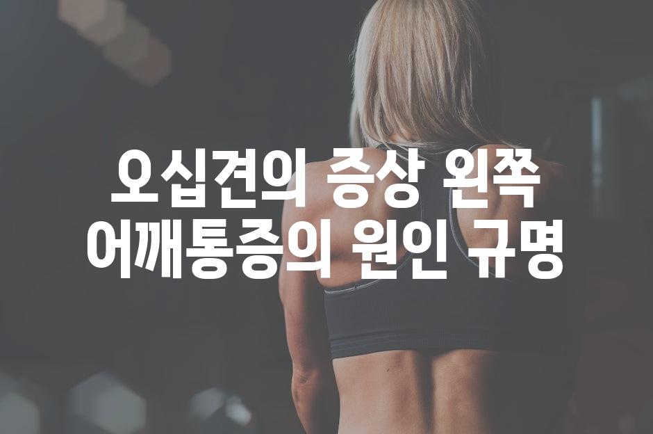 오십견의 증상 왼쪽 어깨통증의 원인 규명