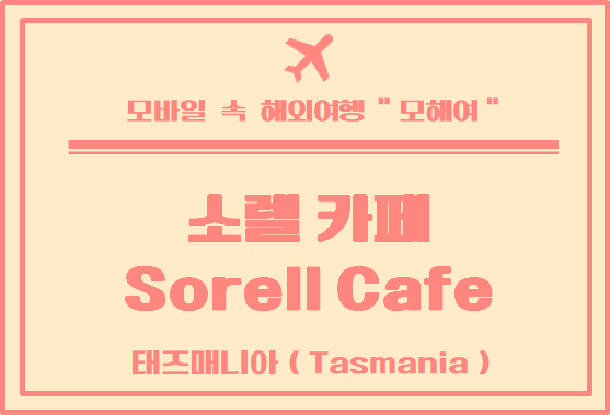  타즈매니아 카페 - 소렐 카페(Sorell Cafe) 이용 후기