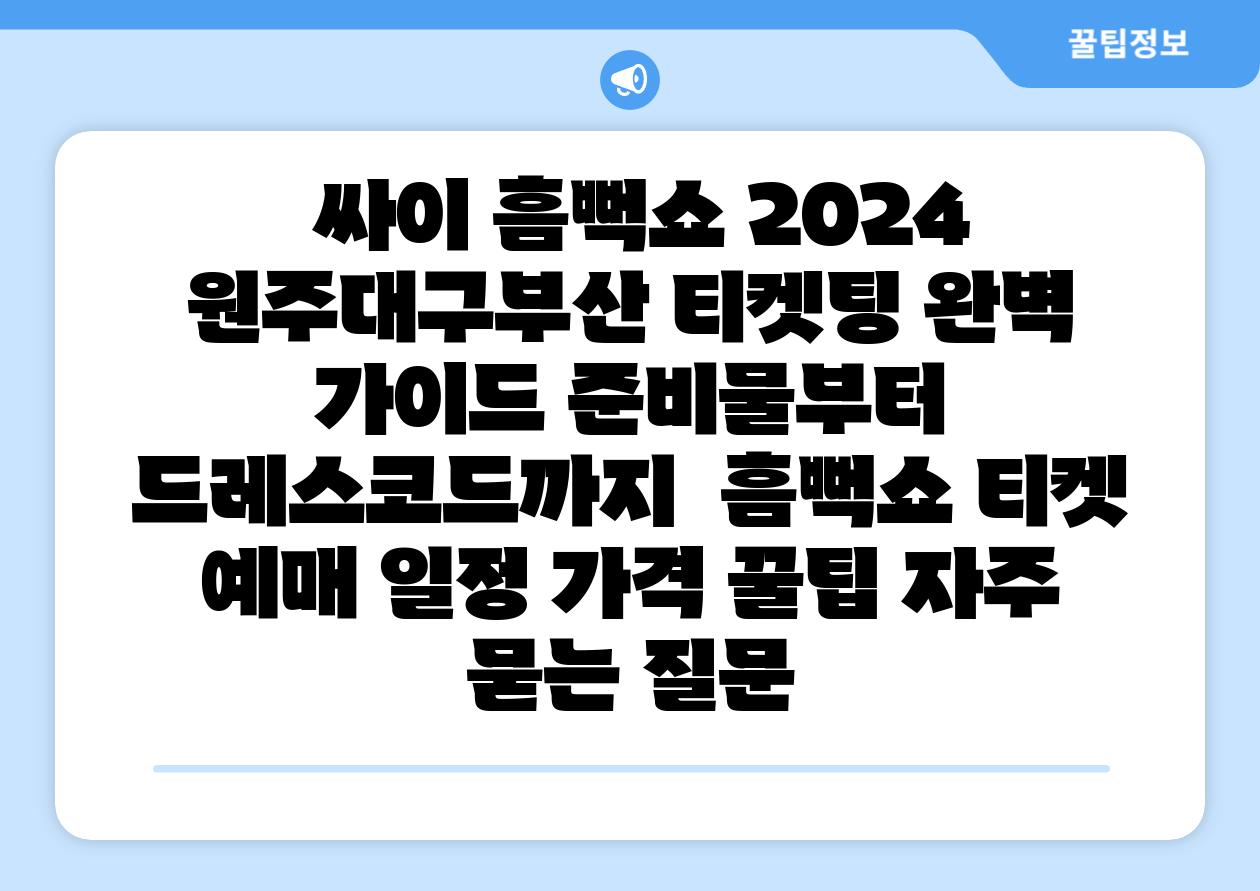 싸이 흠뻑쇼 2024 원주대구부산 티켓팅 완벽 설명서 준비물부터 드레스코드까지 흠뻑쇼 티켓 예매 일정 가격 꿀팁 자주 묻는 질문