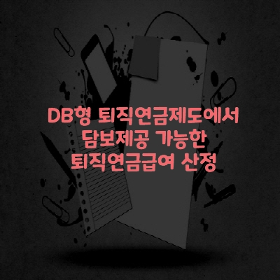  DB형 퇴직연금제도에서 담보제공 가능한 퇴직연금급여 산정