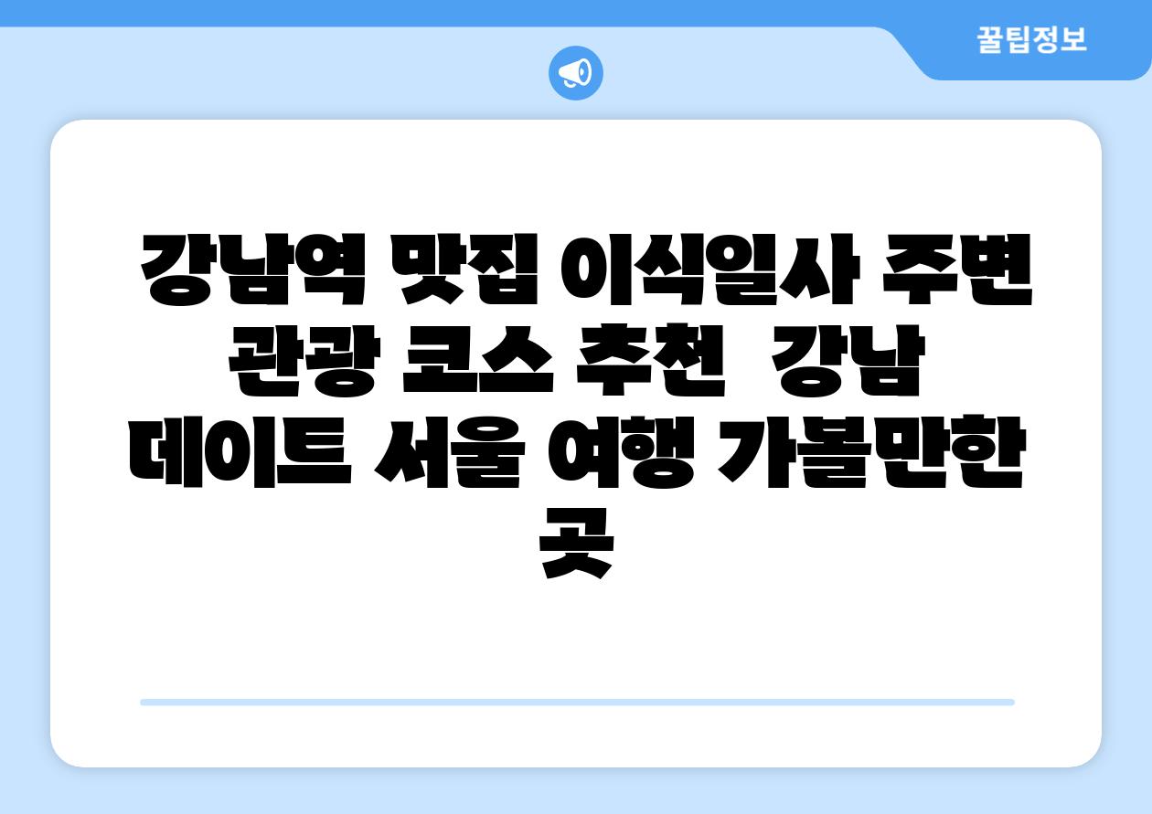 강남역 맛집 이식일사 주변 관광 코스 추천 강남 데이트 서울 여행 가볼만한 곳