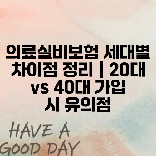 의료실비보험 세대별 차이점 정리｜20대 vs 40대 가입 시 유의점