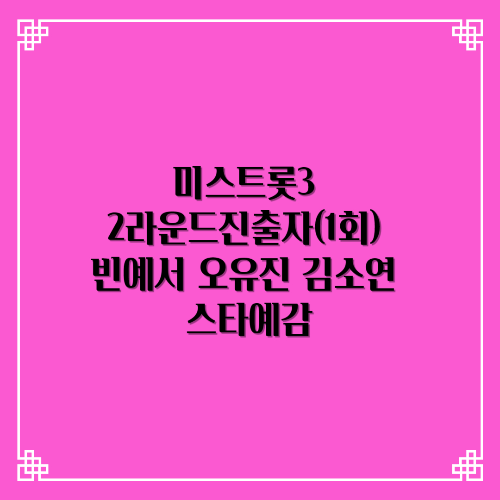  미스트롯3 2라운드진출자 빈예서 오유진 김소연 스타예감
