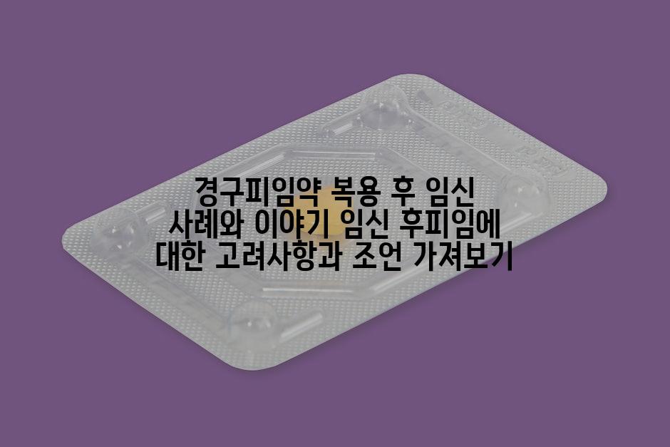 경구피임약 복용 후 임신 사례와 이야기 임신 후피임에 대한 고려사항과 조언 가져보기