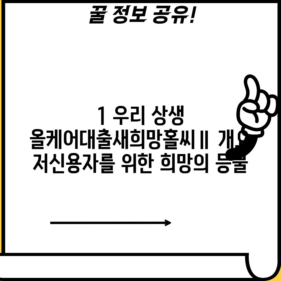 1. 우리 상생 올케어대출(새희망홀씨Ⅱ) 개요: 저신용자를 위한 희망의 등불