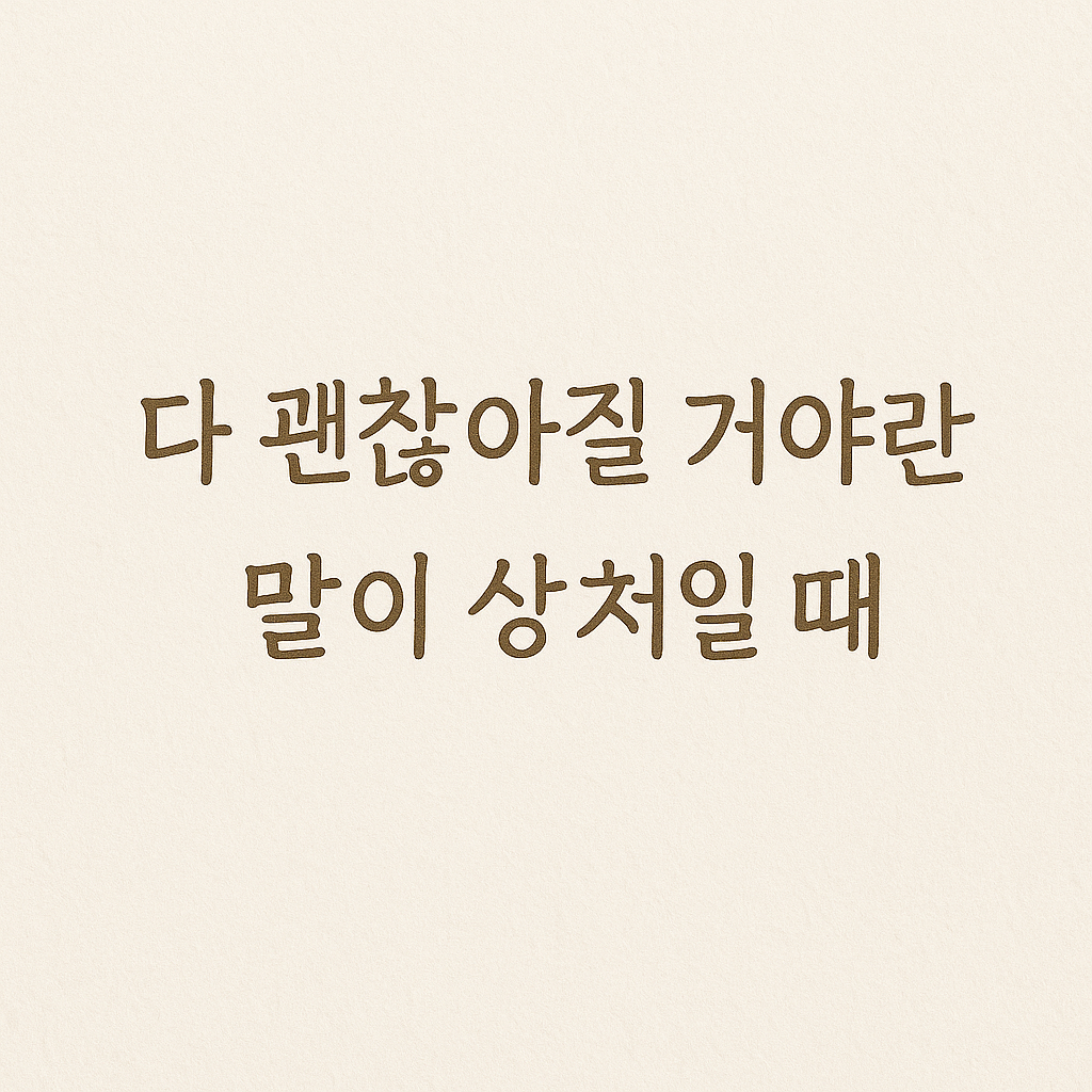 “다 괜찮아질 거야란 말이 상처일 때”라는 문구가 손글씨체로 중앙에 적혀 있는 이미지, 부드러운 아이보리 배경 위에 따뜻한 갈색 글씨로 구성됨.