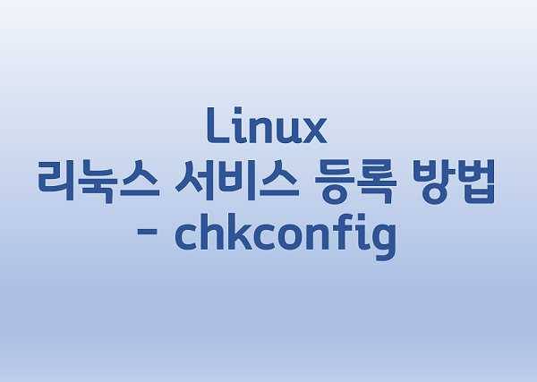  [Linux] 리눅스 서비스 등록 방법 - chkconfig