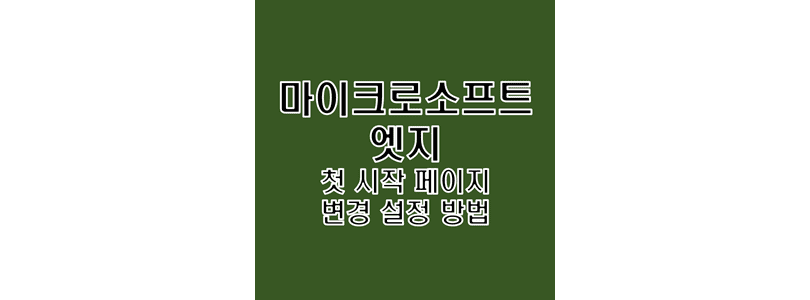  마이크로소프트 엣지 (Microsoft Edge) 실행 시 첫 시작 페이지 사이트화면 설정 방법