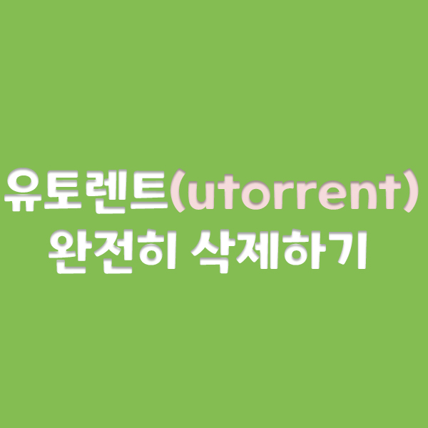  유토렌트(utorrent)완전히 삭제하는 방법