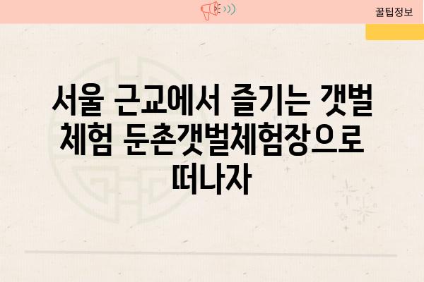 서울 근교에서 즐기는 갯벌 체험 둔촌갯벌체험장으로 떠나자