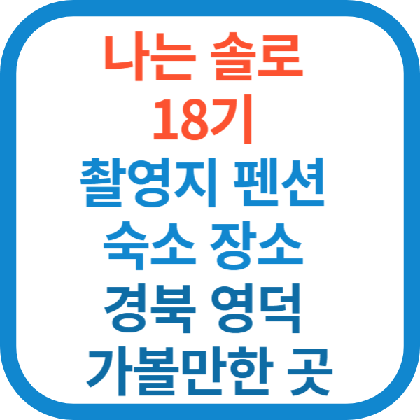 나는 솔로 18기 촬영지 펜션 숙소 장소 경북 영덕 가볼만한 곳