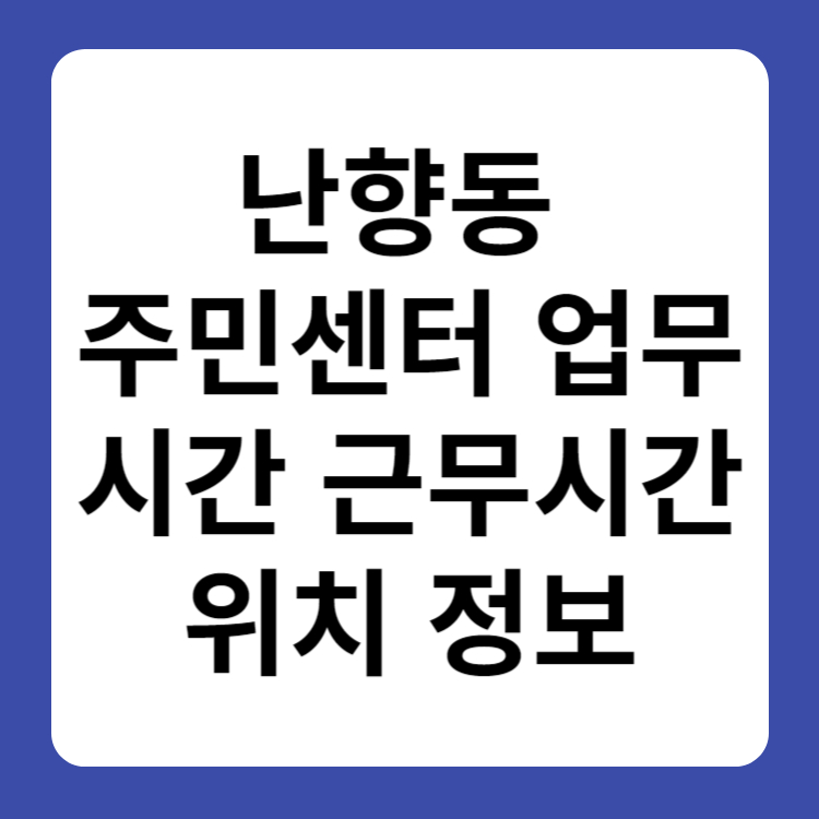 난향동 주민센터 행정복지센터 업무시간 근무시간 위치 정보