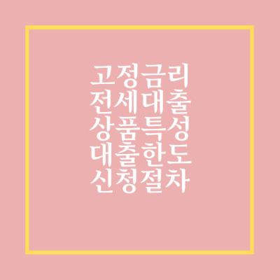  전세대출 고정금리 상품특성 대출한도 신청절차