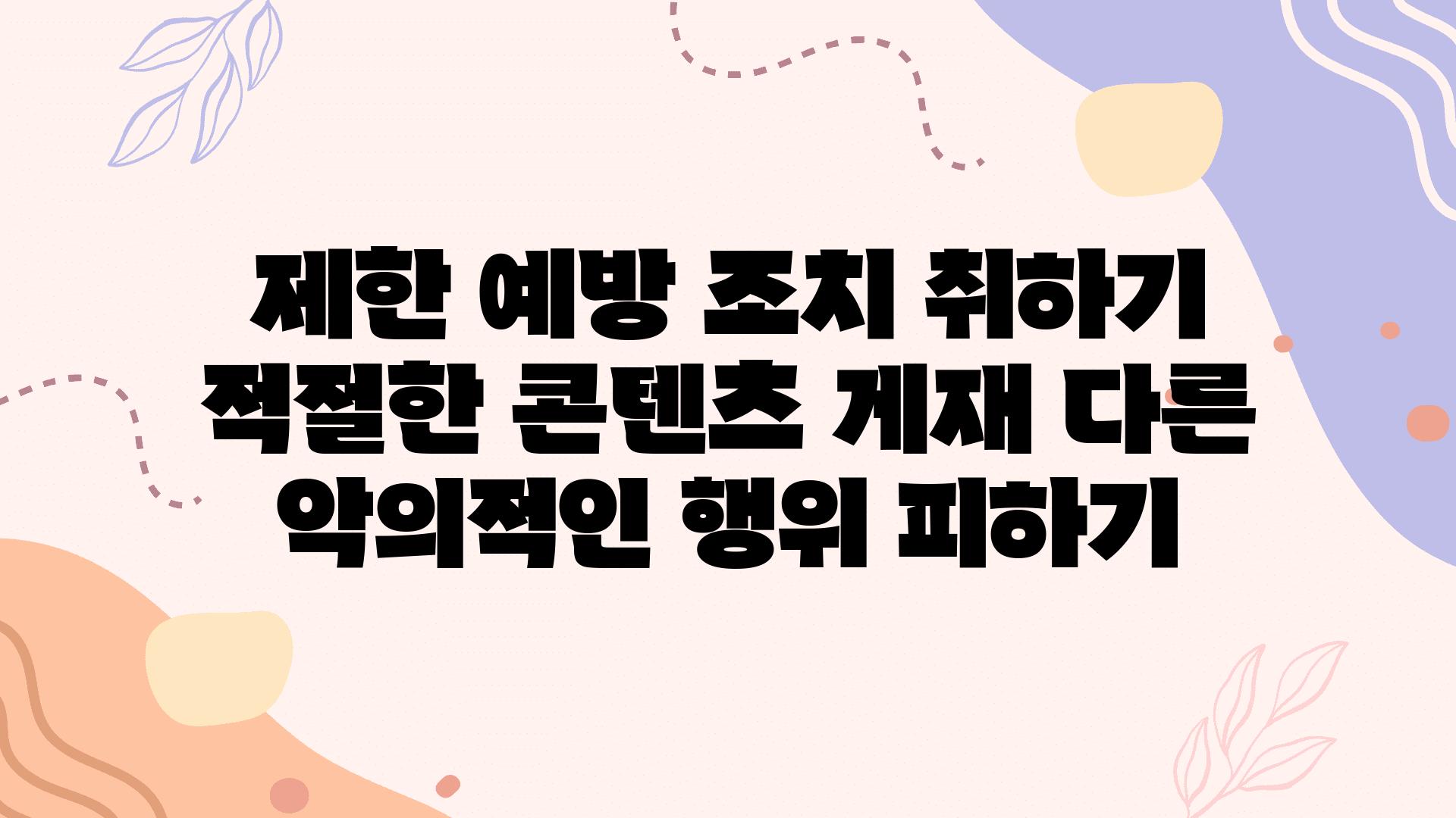 제한 예방 조치 취하기 적절한 콘텐츠 게재 다른 악의적인 행위 피하기