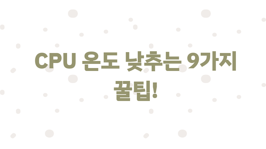 CPU 온도 확인! 컴퓨터 발열 막는 9가지 꿀팁 - CPU 온도 낮추는 9가지 꿀팁! CPU 온도 확인! 컴퓨터 발열 막는 9가지 꿀팁 - CPU 온도 낮추는 9가지 꿀팁!