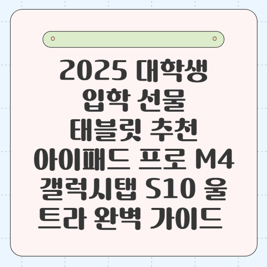 2025 대학생 입학 선물 태블릿 추천: 아이패드 프로 M4 vs 갤럭시탭 S10 울트라 완벽 가이드 📱