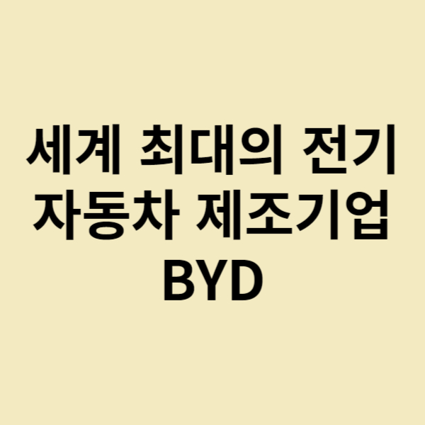  세계 최대의 전기 자동차 제조기업 BYD 에 대해서 알아보자