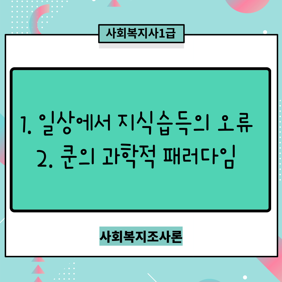  [사회복지조사론] 일상에서의 지식습득의 오류/ 쿤의 과학적 패러다임